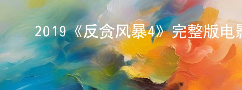 陈敬和发布2019《反贪风暴4》完整版电影/在线观看/百度云-美剧天堂